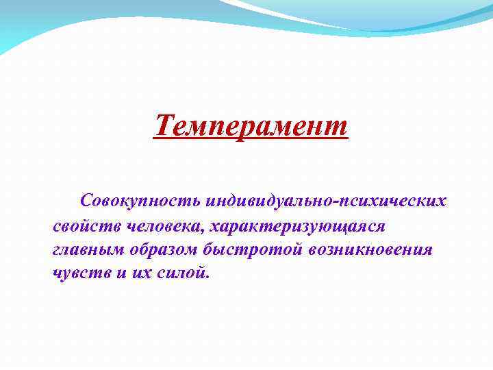 Темперамент Совокупность индивидуально-психических свойств человека, характеризующаяся главным образом быстротой возникновения чувств и их силой.