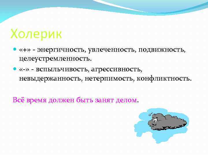 Холерик «+» - энергичность, увлеченность, подвижность, целеустремленность. «-» - вспыльчивость, агрессивность, невыдержанность, нетерпимость, конфликтность.