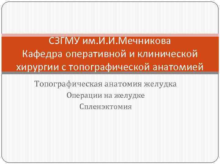 СЗГМУ им. И. И. Мечникова Кафедра оперативной и клинической хирургии с топографической анатомией Топографическая