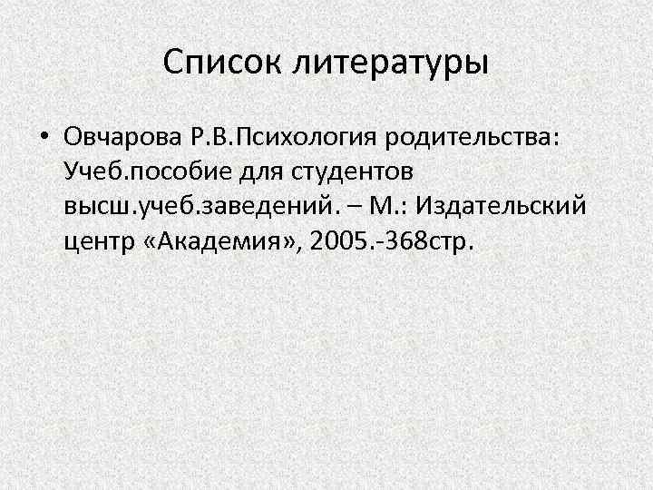 Список литературы • Овчарова Р. В. Психология родительства: Учеб. пособие для студентов высш. учеб.