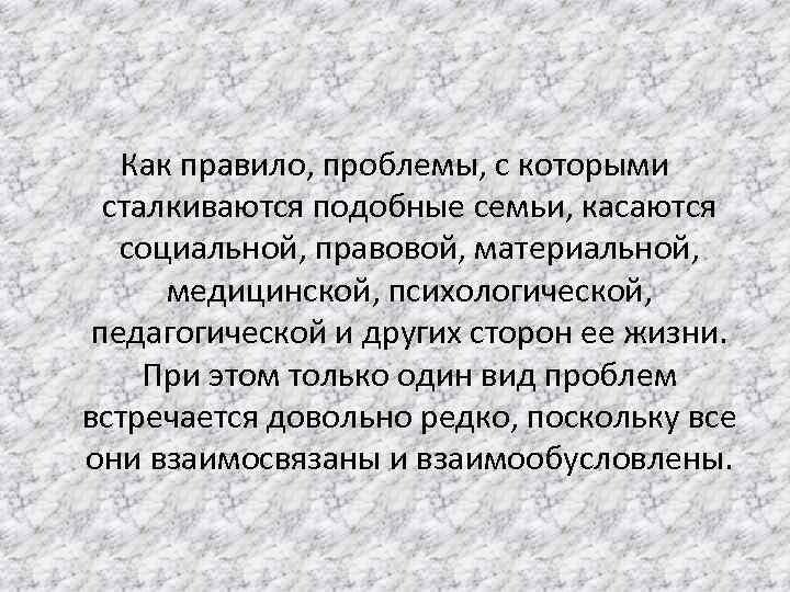 Как правило, проблемы, с которыми сталкиваются подобные семьи, касаются социальной, правовой, материальной, медицинской, психологической,