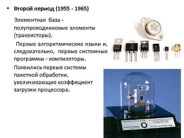  • Второй период (1955 - 1965) Элементная база - полупроводниковые элементы (транзисторы). Первые