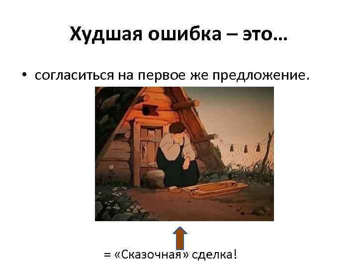 Худшая ошибка – это… • согласиться на первое же предложение. = «Сказочная» сделка! 