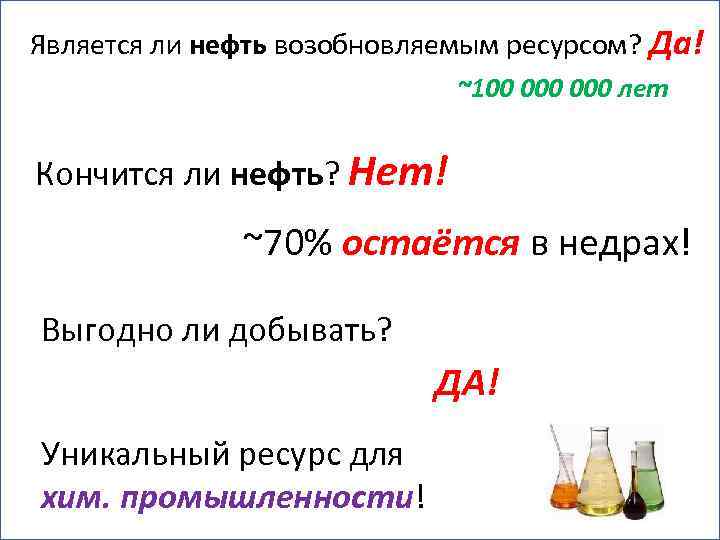 Является ли нефть возобновляемым ресурсом? Да! ~100 000 лет Кончится ли нефть? Нет! ~70%