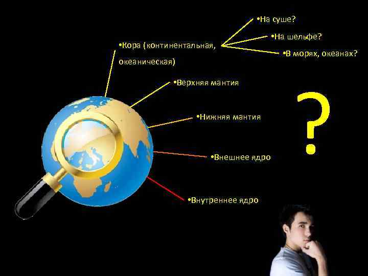  • На суше? • Кора (континентальная, океаническая) • Верхняя мантия • Нижняя мантия