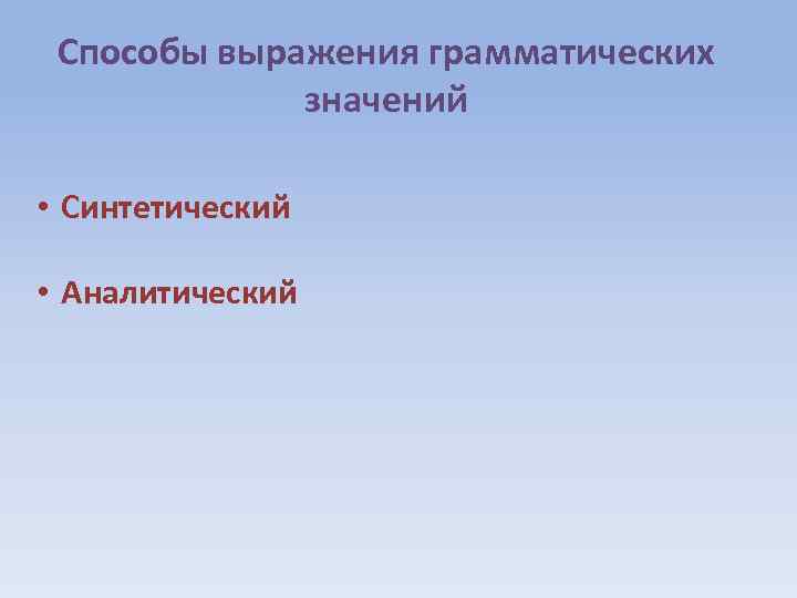 Способы выражения грамматических значений • Синтетический • Аналитический 