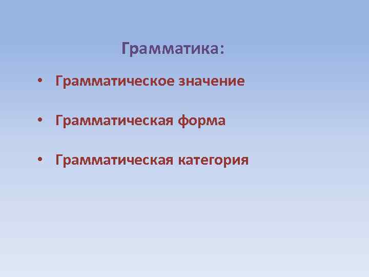 Грамматика: • Грамматическое значение • Грамматическая форма • Грамматическая категория 