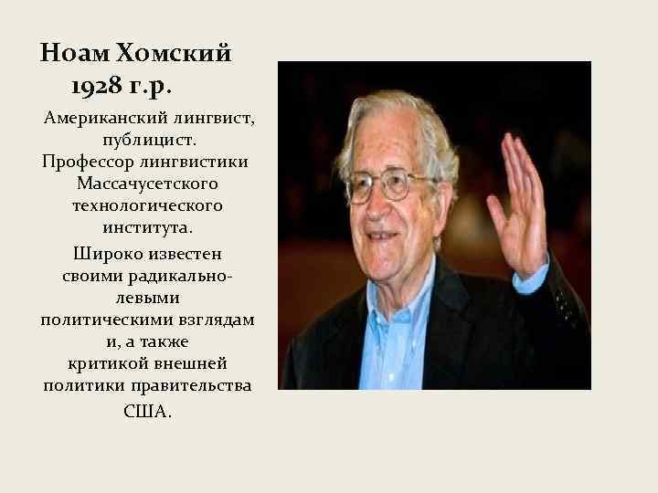 Ноам Хомский 1928 г. р. Американский лингвист, публицист. Профессор лингвистики Массачусетского технологического института. Широко