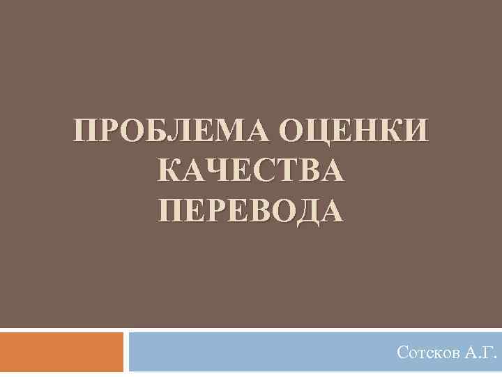 ПРОБЛЕМА ОЦЕНКИ КАЧЕСТВА ПЕРЕВОДА Сотсков А. Г. 