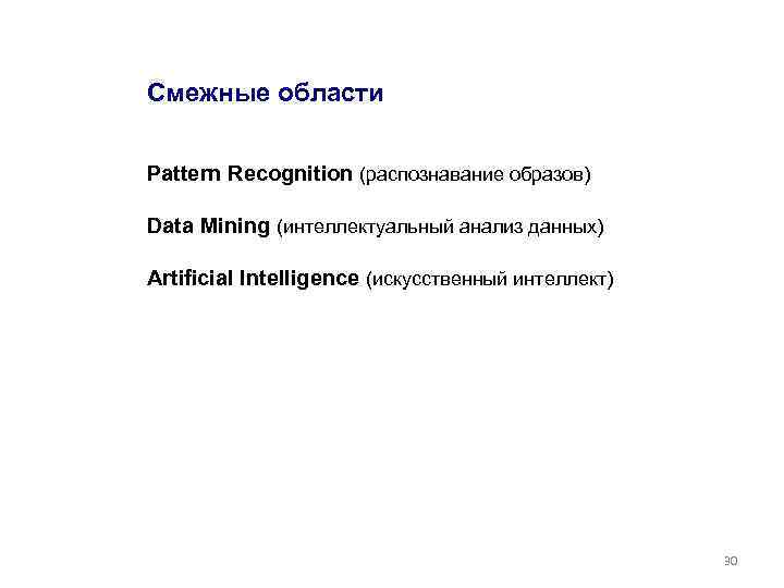 Смежные области Pattern Recognition (распознавание образов) Data Mining (интеллектуальный анализ данных) Artificial Intelligence (искусственный