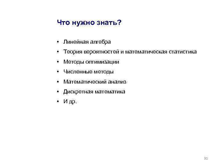 Что нужно знать? • Линейная алгебра • Теория вероятностей и математическая статистика • Методы