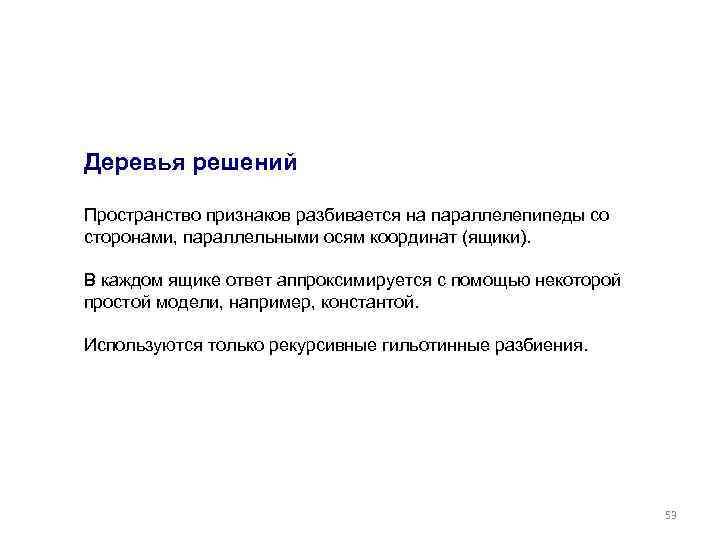 Деревья решений Пространство признаков разбивается на параллелепипеды со сторонами, параллельными осям координат (ящики). В