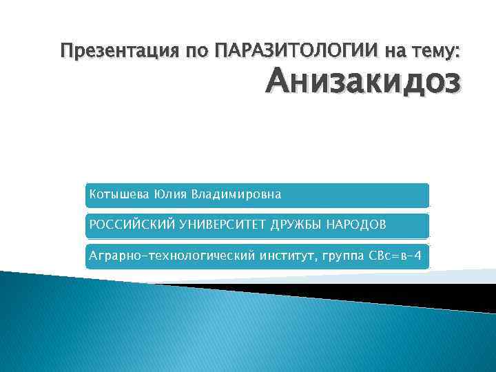 Презентация по ПАРАЗИТОЛОГИИ на тему: Анизакидоз Котышева Юлия Владимировна РОССИЙСКИЙ УНИВЕРСИТЕТ ДРУЖБЫ НАРОДОВ Аграрно-технологический