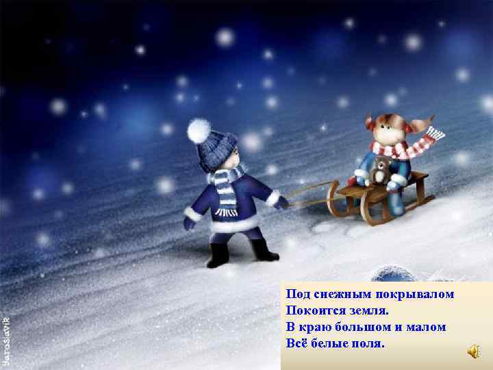 Под снежным покрывалом Покоится земля. В краю большом и малом Всё белые поля. 