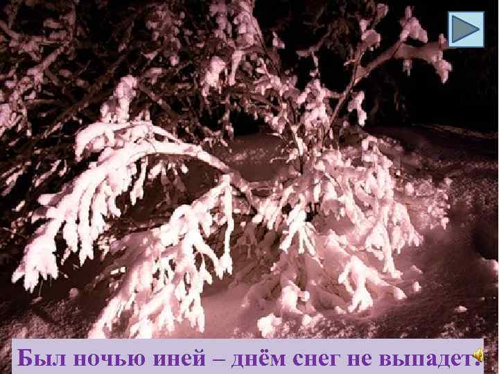 Был ночью иней – днём снег не выпадет. 
