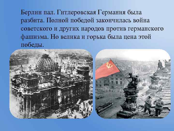 Берлин пал. Гитлеровская Германия была разбита. Полной победой закончилась война советского и других народов