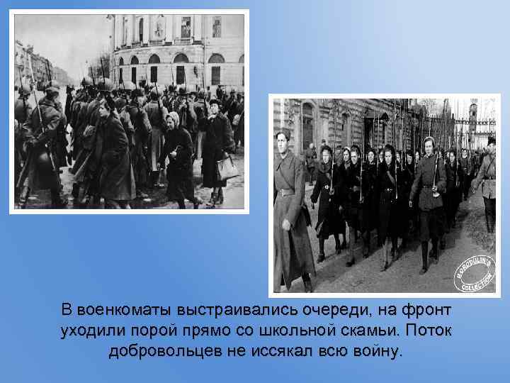 В военкоматы выстраивались очереди, на фронт уходили порой прямо со школьной скамьи. Поток добровольцев