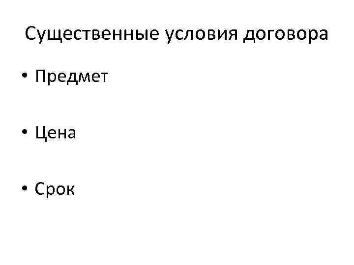 Существенные условия договора • Предмет • Цена • Срок 