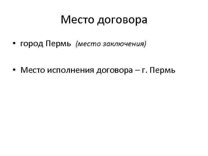 Место договора • город Пермь (место заключения) • Место исполнения договора – г. Пермь