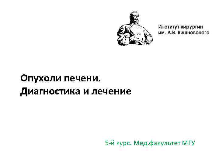 Опухоли печени. Диагностика и лечение 5 -й курс. Мед. факультет МГУ 