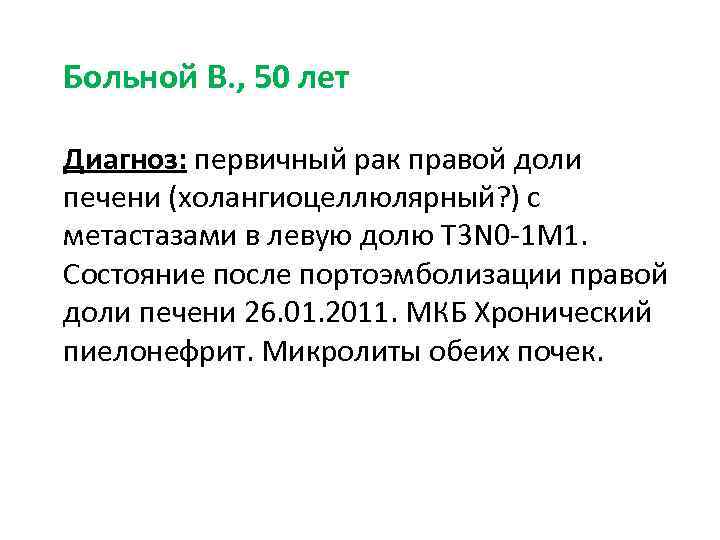 Больной В. , 50 лет Диагноз: первичный рак правой доли печени (холангиоцеллюлярный? ) с