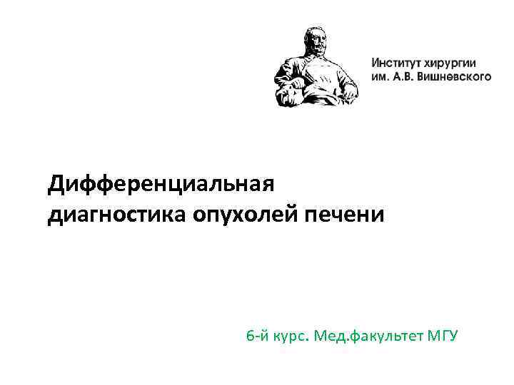 Дифференциальная диагностика опухолей печени 6 -й курс. Мед. факультет МГУ 
