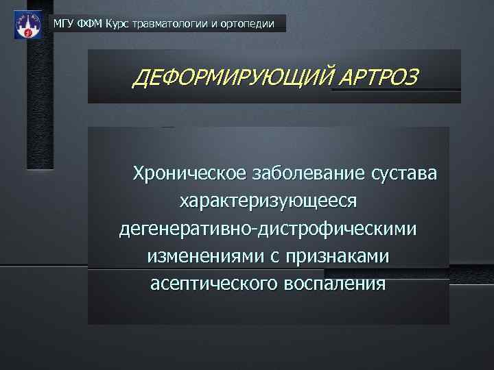 МГУ ФФМ Курс травматологии и ортопедии ДЕФОРМИРУЮЩИЙ АРТРОЗ Хроническое заболевание сустава характеризующееся дегенеративно-дистрофическими изменениями