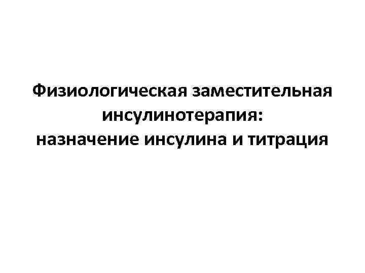 Физиологическая заместительная инсулинотерапия: назначение инсулина и титрация 
