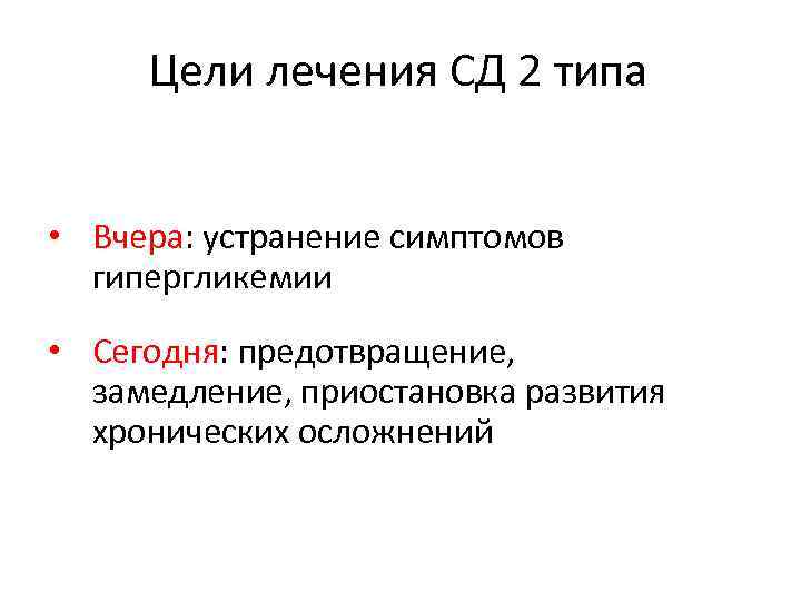 Цели лечения СД 2 типа • Вчера: устранение симптомов гипергликемии • Сегодня: предотвращение, замедление,