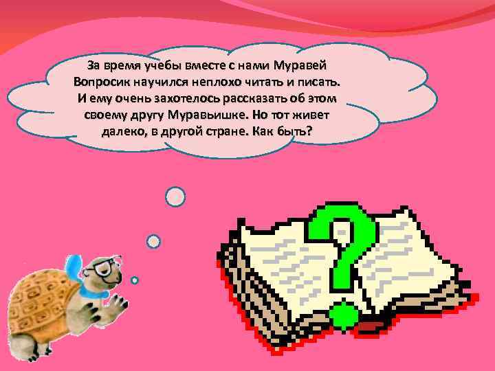 За время учебы вместе с нами Муравей Вопросик научился неплохо читать и писать. И