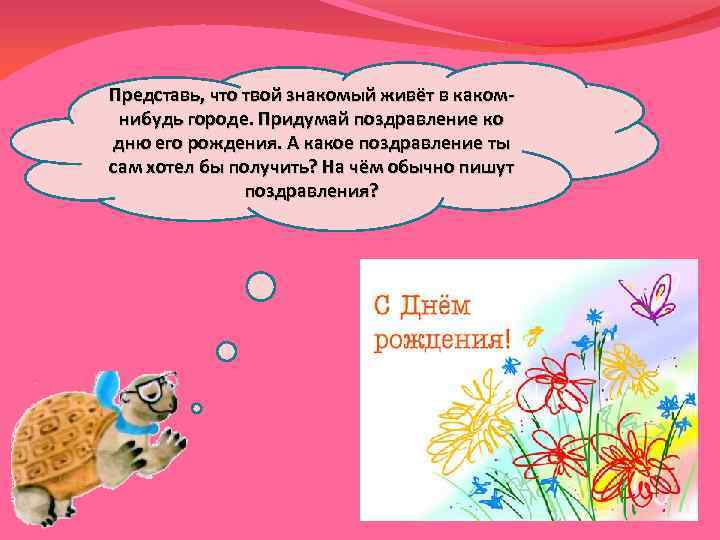 Представь, что твой знакомый живёт в какомнибудь городе. Придумай поздравление ко дню его рождения.