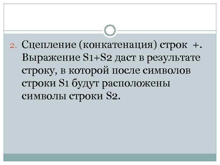 2. Сцепление (конкатенация) строк +. Выражение S 1+S 2 даст в результате строку, в