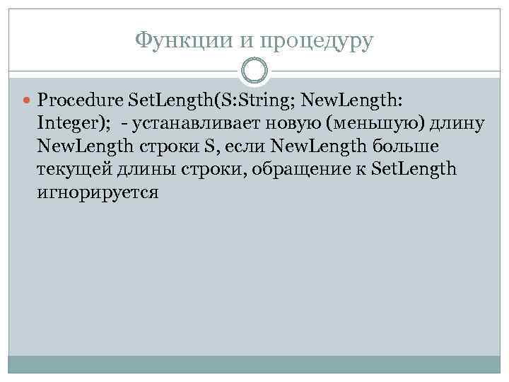 Функции и процедуру Procedure Set. Length(S: String; New. Length: Integer); - устанавливает новую (меньшую)