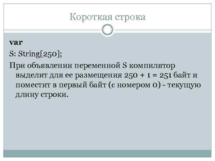 Короткая строка var S: String[250]; При объявлении переменной S компилятор выделит для ее размещения