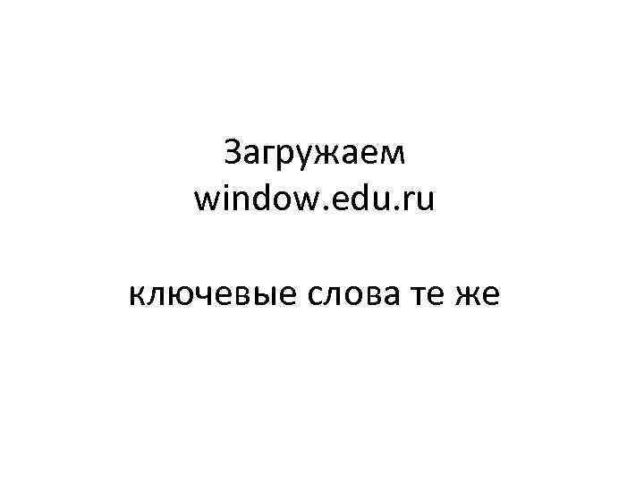 Загружаем window. edu. ru ключевые слова те же 