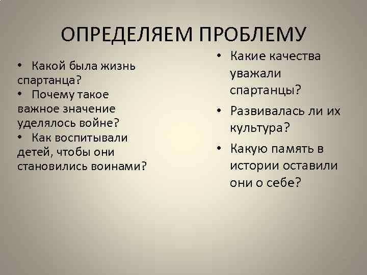 ОПРЕДЕЛЯЕМ ПРОБЛЕМУ • Какой была жизнь спартанца? • Почему такое важное значение уделялось войне?