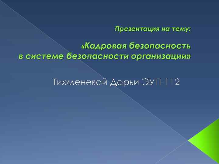 Презентация на тему: «Кадровая безопасность в системе безопасности организации» Тихменевой Дарьи ЭУП-112 