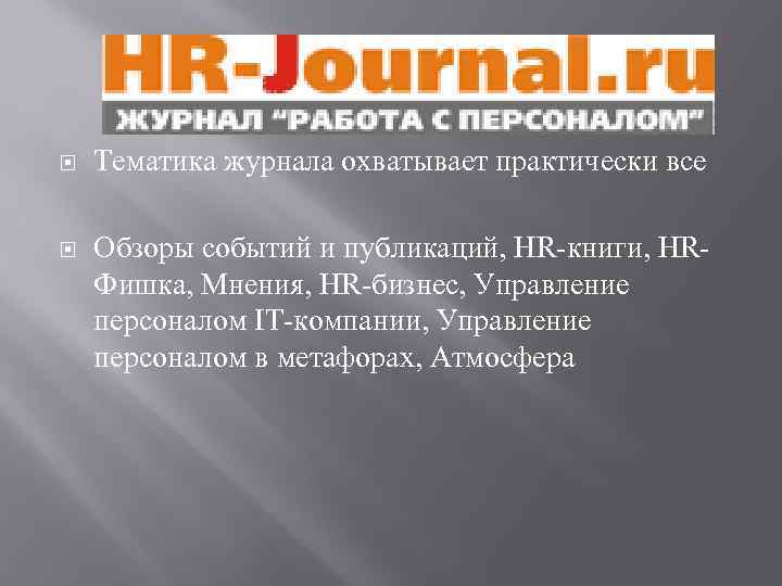  Тематика журнала охватывает практически все Обзоры событий и публикаций, HR-книги, HRФишка, Мнения, HR-бизнес,