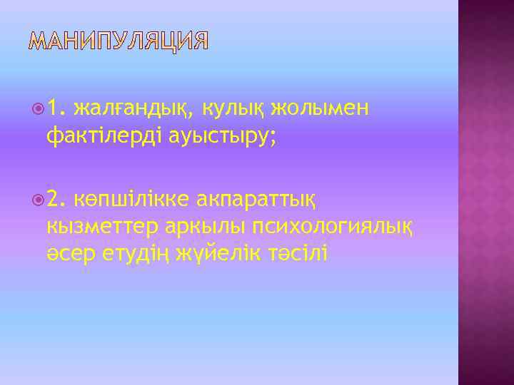  1. жалғандық, кулық жолымен фактілерді ауыстыру; 2. көпшілікке акпараттық кызметтер аркылы психологиялық әсер