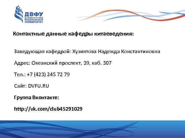 Контактные данные кафедры китаеведения: Заведующая кафедрой: Хузиятова Надежда Константиновна Адрес: Океанский проспект, 39, каб.