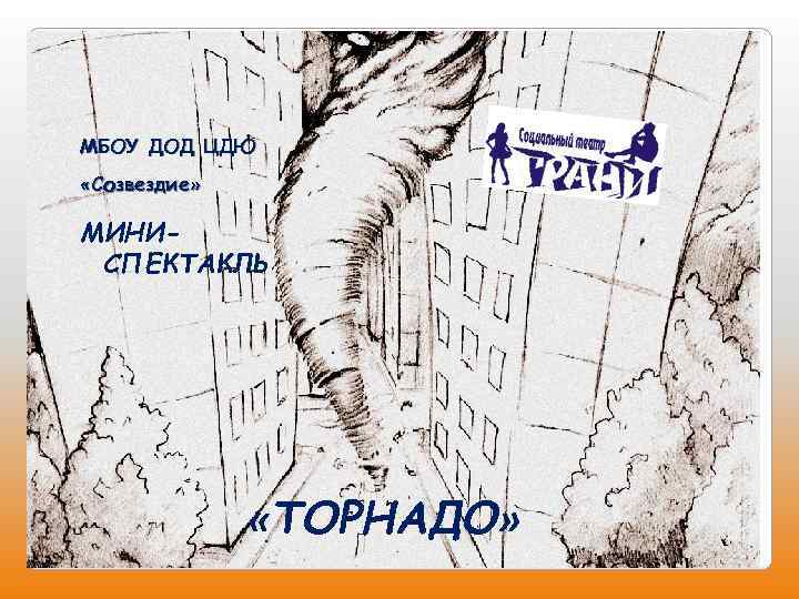 МБОУ ДОД ЦДЮ «Созвездие» МИНИСПЕКТАКЛЬ «ТОРНАДО» 