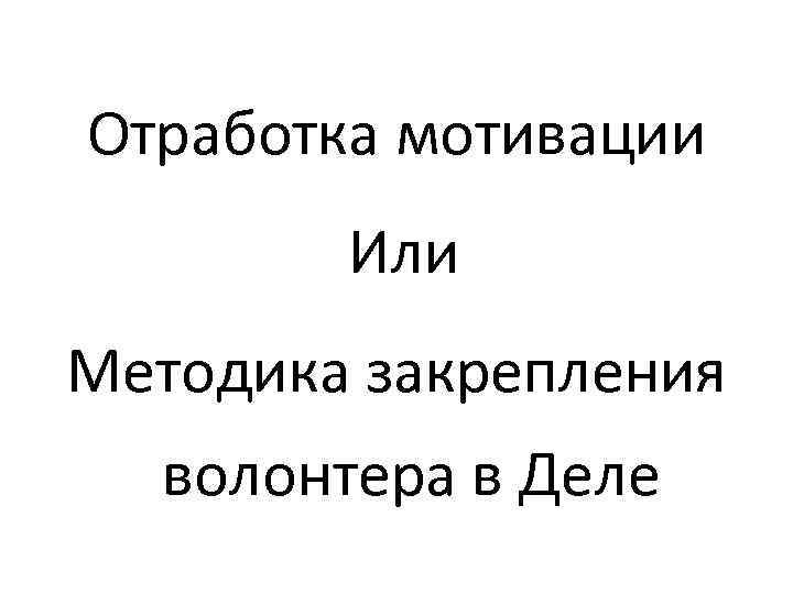 Отработка мотивации Или Методика закрепления волонтера в Деле 