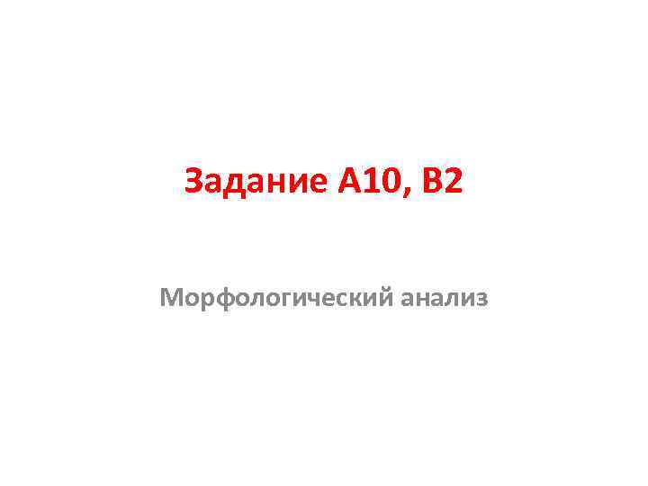 Задание А 10, В 2 Морфологический анализ 