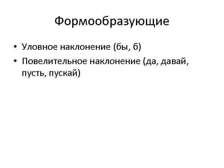 Формообразующие • Уловное наклонение (бы, б) • Повелительное наклонение (да, давай, пусть, пускай) 