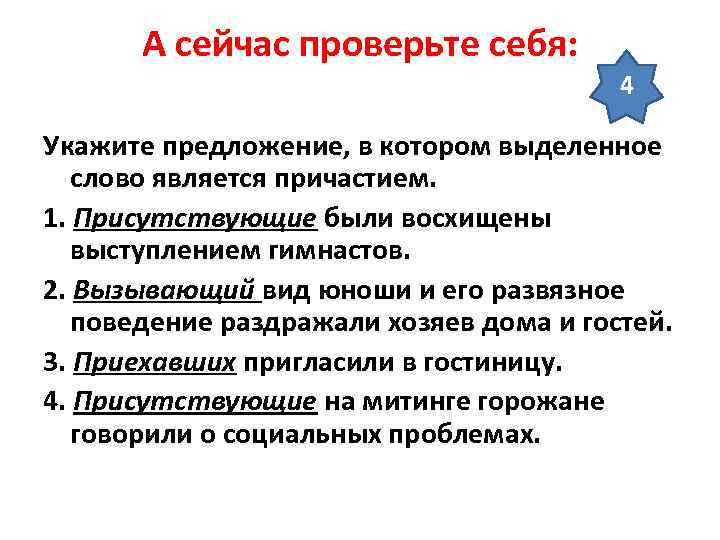 А сейчас проверьте себя: 4 Укажите предложение, в котором выделенное слово является причастием. 1.