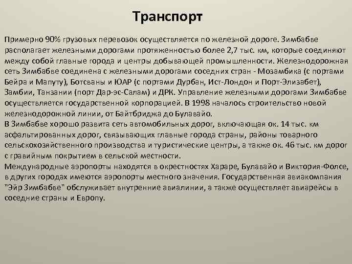 Транспорт Примерно 90% грузовых перевозок осуществляется по железной дороге. Зимбабве располагает железными дорогами протяженностью