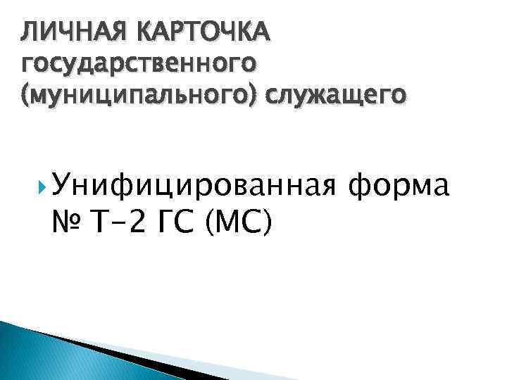 ЛИЧНАЯ КАРТОЧКА государственного (муниципального) служащего Унифицированная № Т-2 ГС (МС) форма 