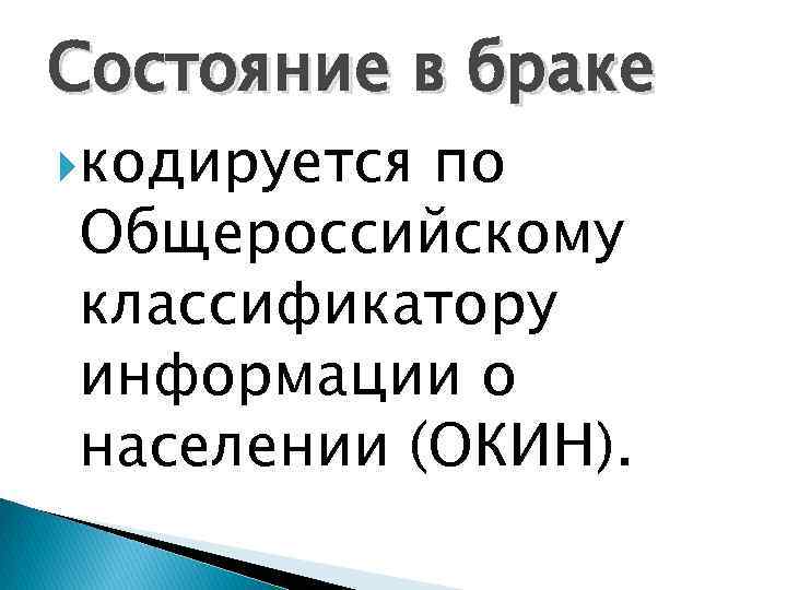 Состояние в браке кодируется по Общероссийскому классификатору информации о населении (ОКИН). 