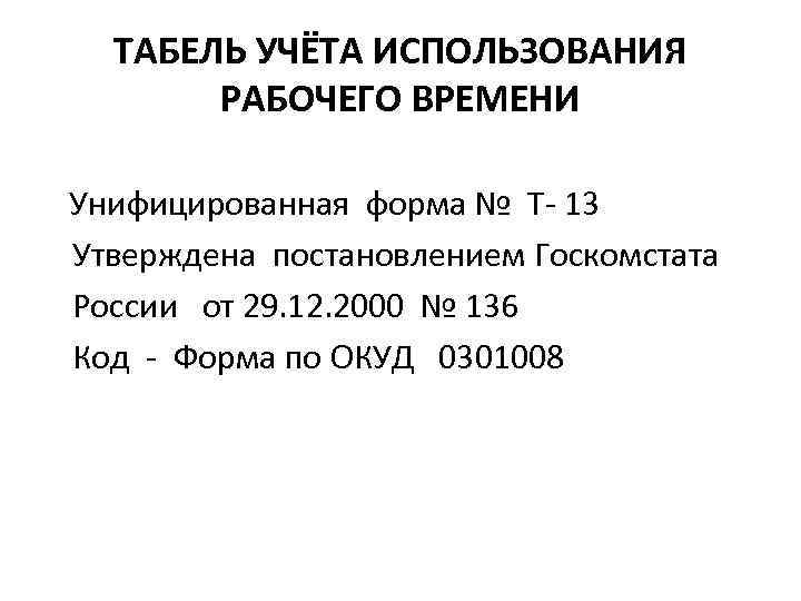 ТАБЕЛЬ УЧЁТА ИСПОЛЬЗОВАНИЯ РАБОЧЕГО ВРЕМЕНИ Унифицированная форма № Т- 13 Утверждена постановлением Госкомстата России