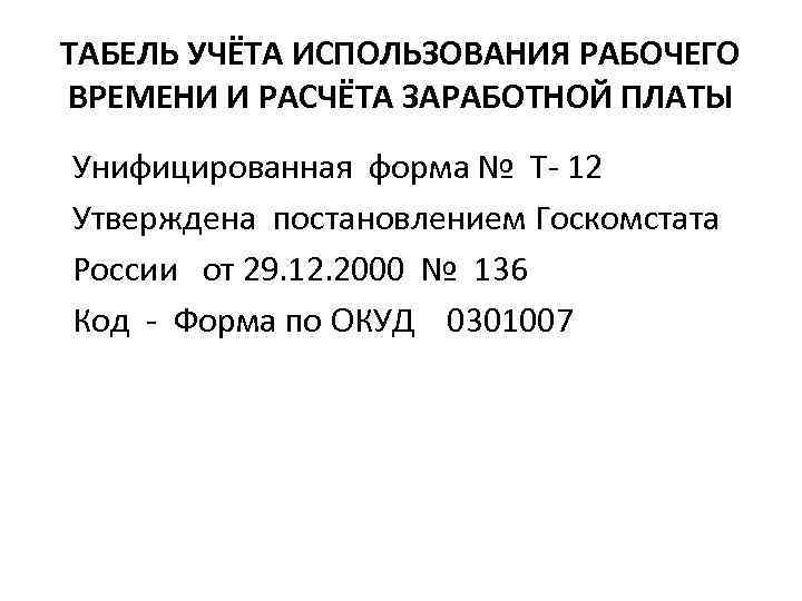 ТАБЕЛЬ УЧЁТА ИСПОЛЬЗОВАНИЯ РАБОЧЕГО ВРЕМЕНИ И РАСЧЁТА ЗАРАБОТНОЙ ПЛАТЫ Унифицированная форма № Т- 12